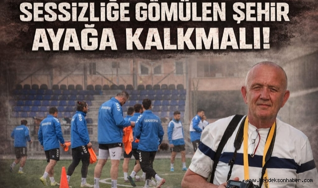 ŞİMDİ DEĞİLSE NE ZAMAN? SESSİZLİĞE GÖMÜLEN ŞEHİR AYAĞA KALKMALI!