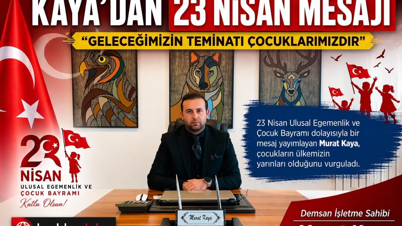 KAYA’DAN 23 NİSAN MESAJI EGEMENLİK VE BAĞIMSIZLIĞIN SİMGESİ”